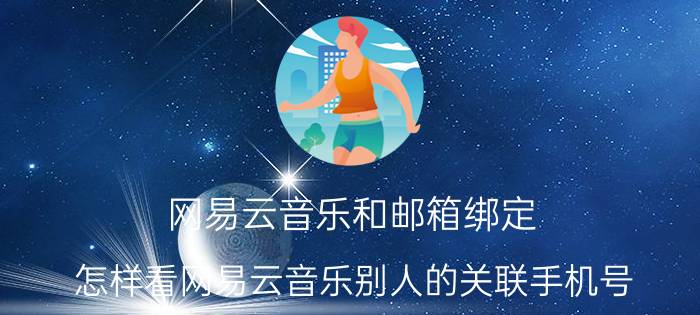 网易云音乐和邮箱绑定 怎样看网易云音乐别人的关联手机号？